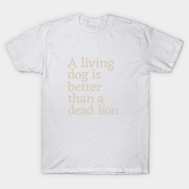 A Living Dog is Better than a Dead Lion T-Shirt by calebfaires